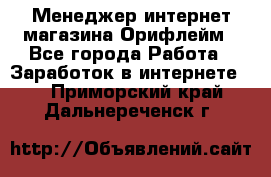 Менеджер интернет-магазина Орифлейм - Все города Работа » Заработок в интернете   . Приморский край,Дальнереченск г.